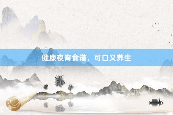 健康夜宵食谱，可口又养生