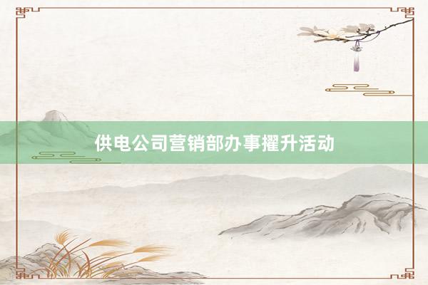 供电公司营销部办事擢升活动